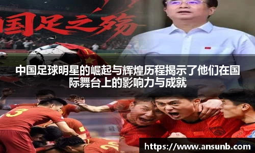 中国足球明星的崛起与辉煌历程揭示了他们在国际舞台上的影响力与成就