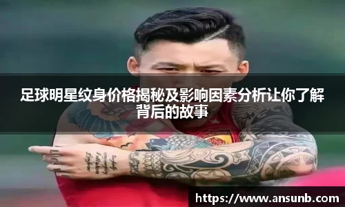 足球明星纹身价格揭秘及影响因素分析让你了解背后的故事